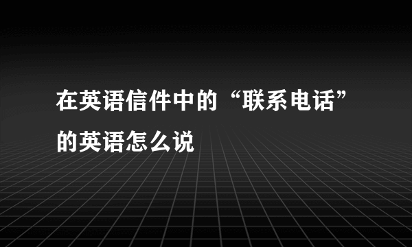 在英语信件中的“联系电话”的英语怎么说