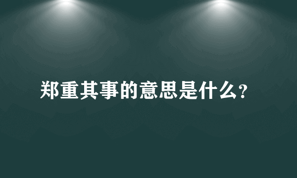 郑重其事的意思是什么？