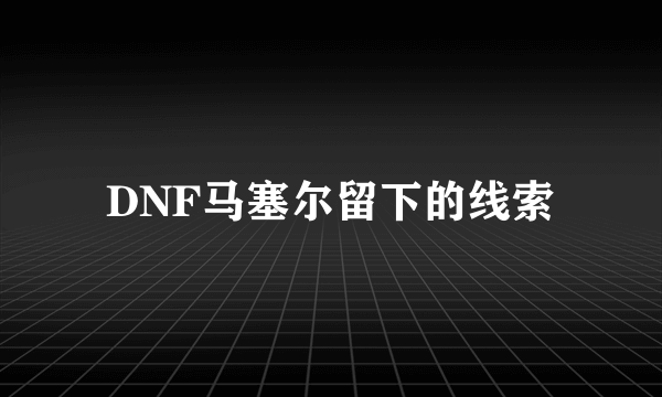 DNF马塞尔留下的线索