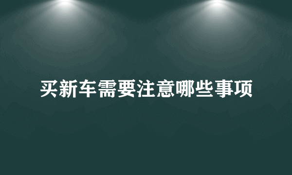 买新车需要注意哪些事项