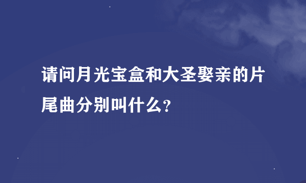 请问月光宝盒和大圣娶亲的片尾曲分别叫什么？