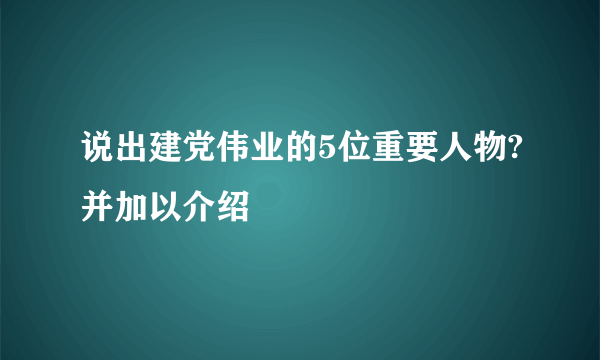 说出建党伟业的5位重要人物?并加以介绍