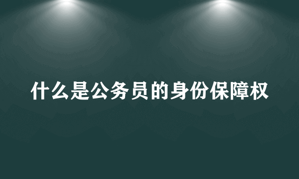 什么是公务员的身份保障权