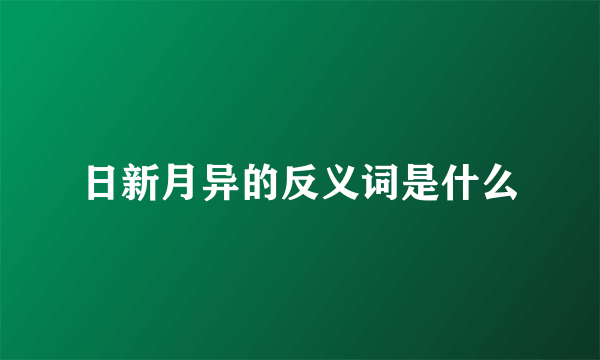 日新月异的反义词是什么