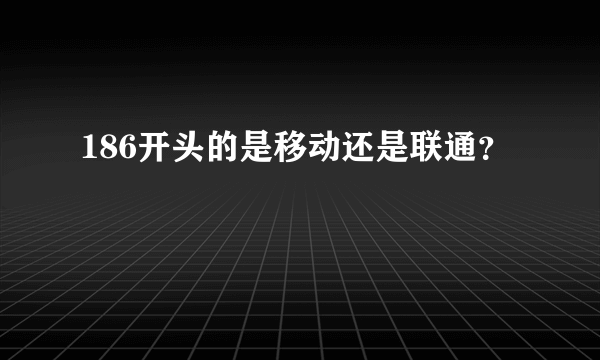 186开头的是移动还是联通？