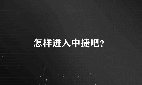 怎样进入中捷吧？