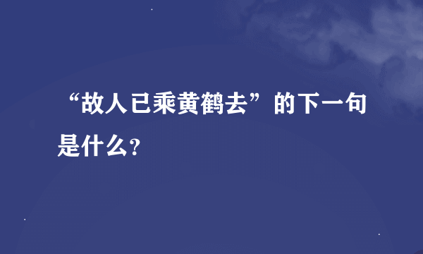 “故人已乘黄鹤去”的下一句是什么？