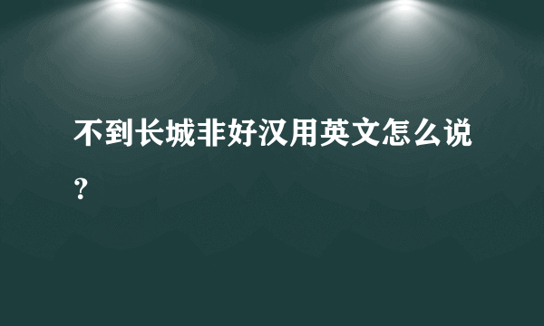 不到长城非好汉用英文怎么说？