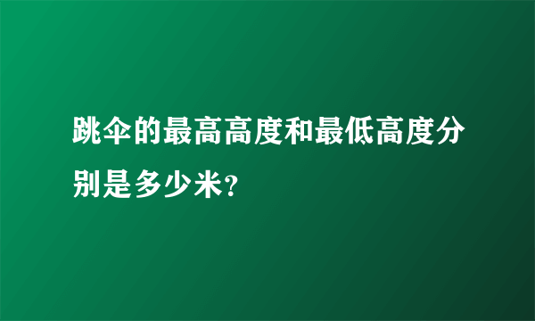 跳伞的最高高度和最低高度分别是多少米？