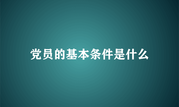 党员的基本条件是什么