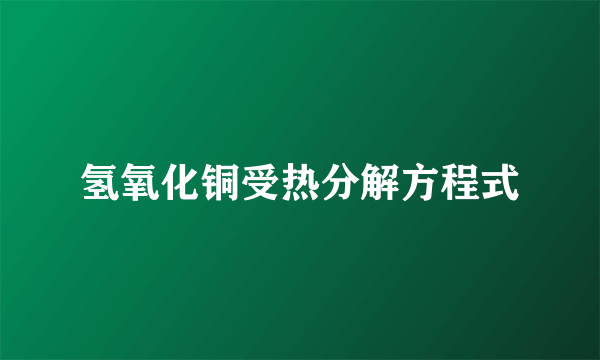 氢氧化铜受热分解方程式