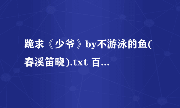 跪求《少爷》by不游泳的鱼(春溪笛晓).txt 百度云，谢谢_(:з」∠)_