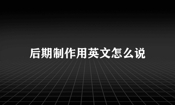 后期制作用英文怎么说