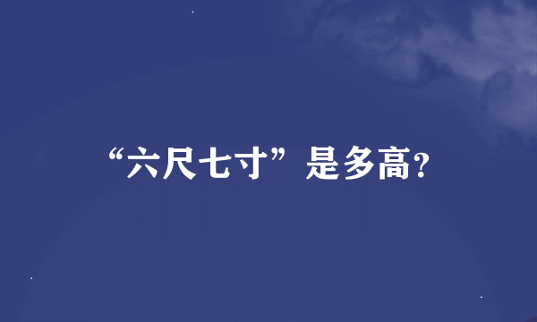 “六尺七寸”是多高？