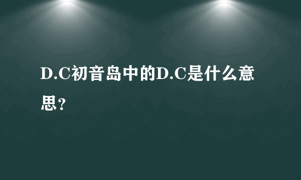 D.C初音岛中的D.C是什么意思？