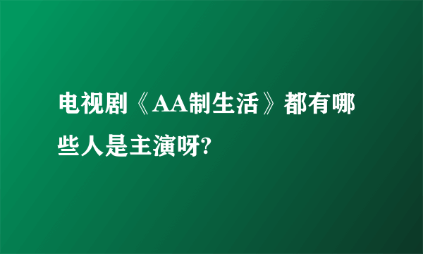 电视剧《AA制生活》都有哪些人是主演呀?