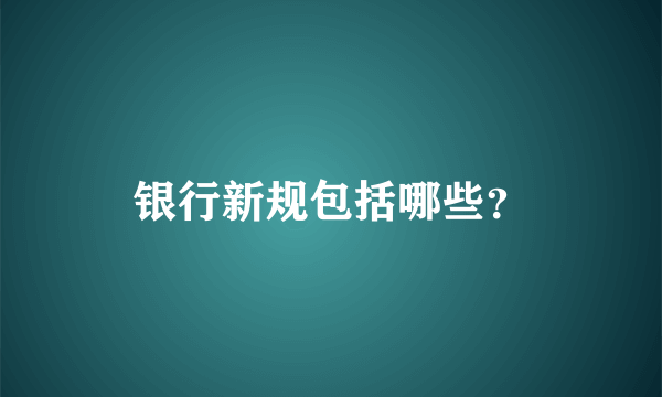 银行新规包括哪些？