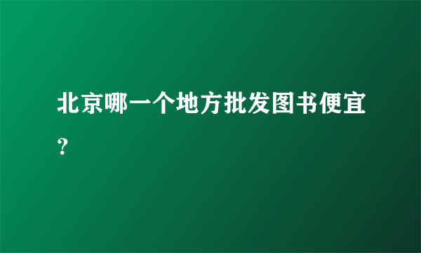 北京哪一个地方批发图书便宜？