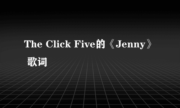 The Click Five的《Jenny》 歌词