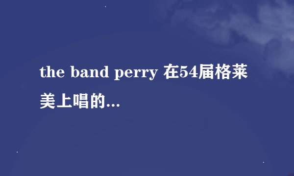 the band perry 在54届格莱美上唱的那首歌叫什么名字啊？