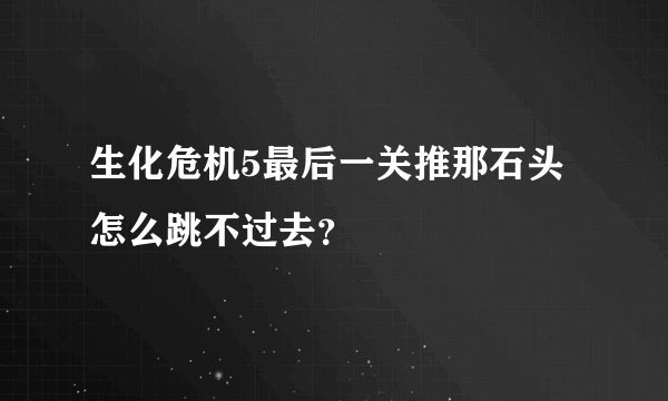 生化危机5最后一关推那石头怎么跳不过去？