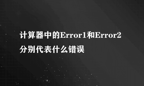 计算器中的Error1和Error2分别代表什么错误