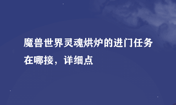 魔兽世界灵魂烘炉的进门任务在哪接，详细点