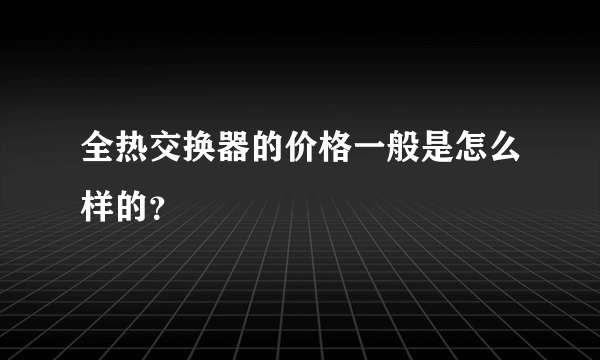 全热交换器的价格一般是怎么样的？