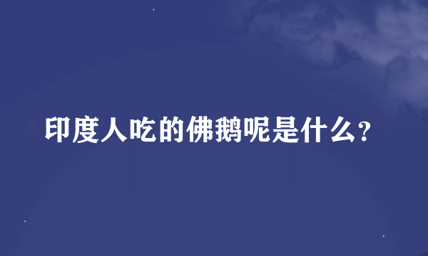 印度人吃的佛鹅呢是什么？