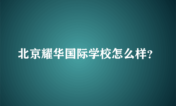 北京耀华国际学校怎么样？