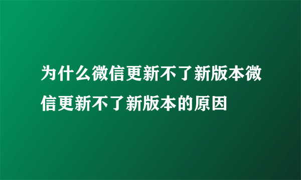 为什么微信更新不了新版本微信更新不了新版本的原因