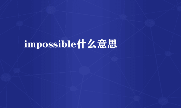 impossible什么意思