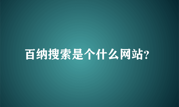 百纳搜索是个什么网站？