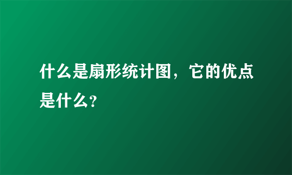 什么是扇形统计图，它的优点是什么？