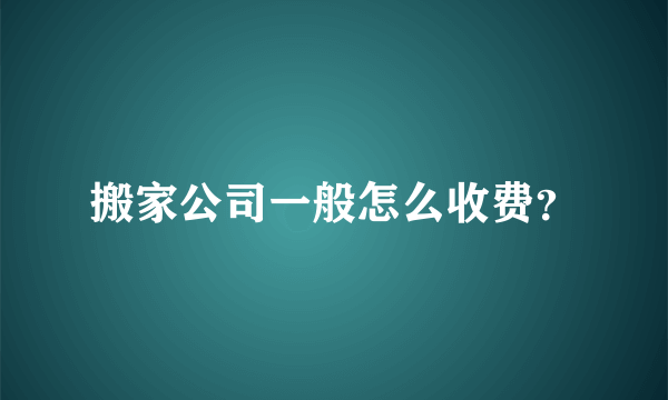 搬家公司一般怎么收费？