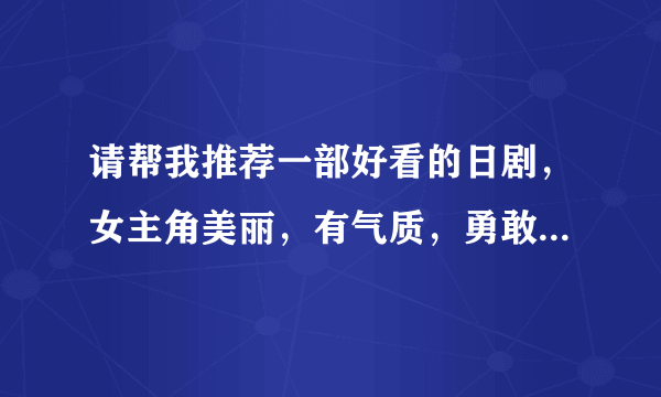 请帮我推荐一部好看的日剧，女主角美丽，有气质，勇敢，积极，努力向上