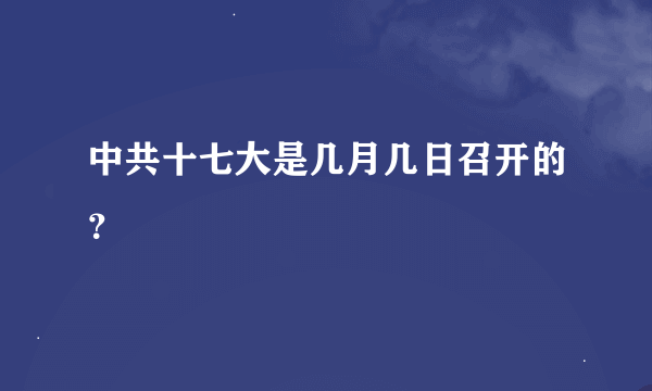 中共十七大是几月几日召开的？