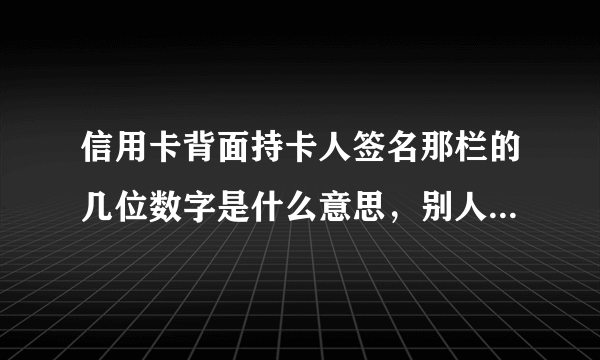 信用卡背面持卡人签名那栏的几位数字是什么意思，别人知道了有什么后果？