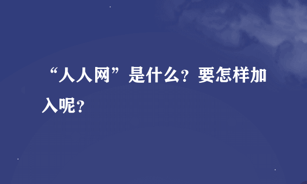 “人人网”是什么？要怎样加入呢？