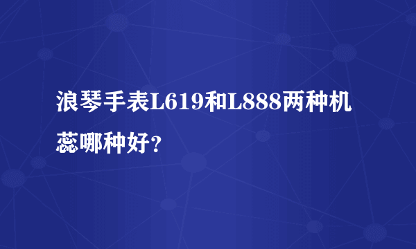 浪琴手表L619和L888两种机蕊哪种好？