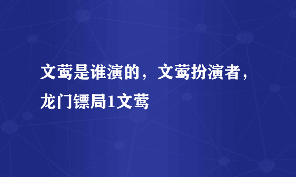 文莺是谁演的，文莺扮演者，龙门镖局1文莺