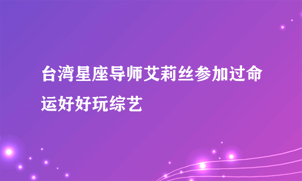 台湾星座导师艾莉丝参加过命运好好玩综艺