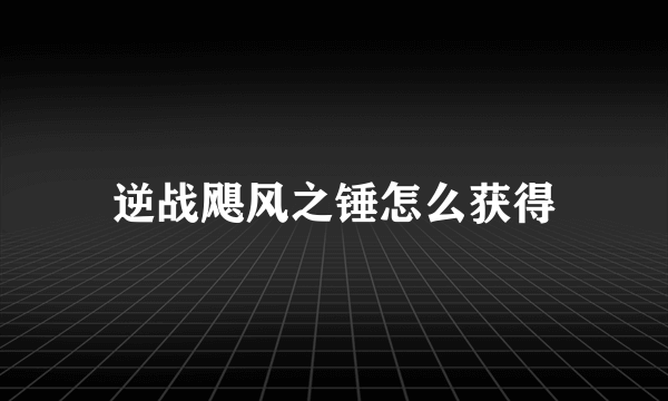 逆战飓风之锤怎么获得