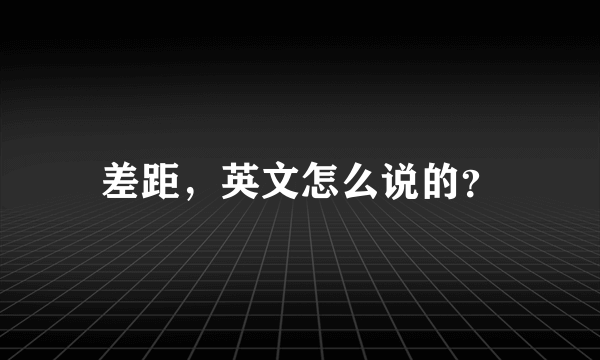 差距，英文怎么说的？