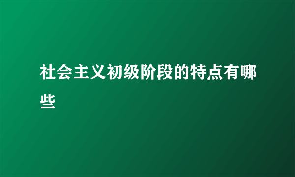 社会主义初级阶段的特点有哪些