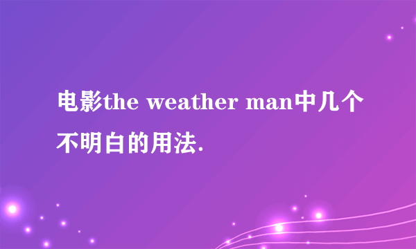 电影the weather man中几个不明白的用法．