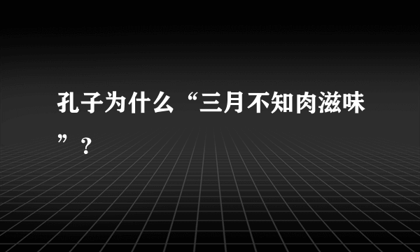 孔子为什么“三月不知肉滋味”？