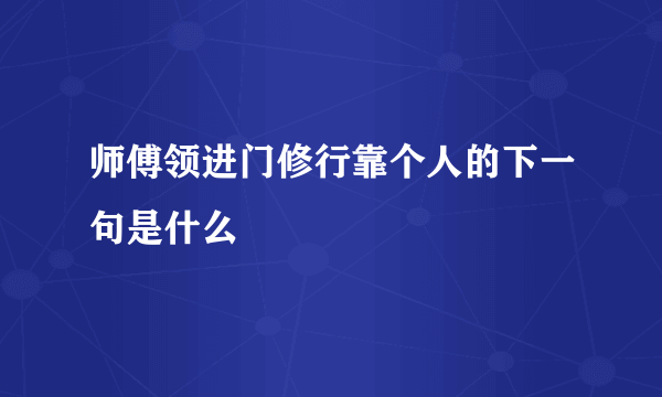 师傅领进门修行靠个人的下一句是什么