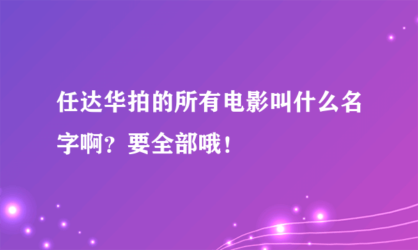 任达华拍的所有电影叫什么名字啊？要全部哦！