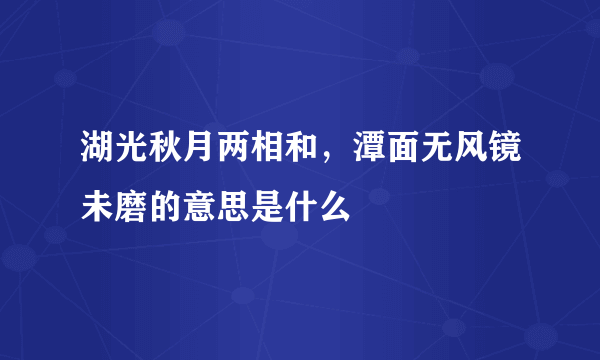 湖光秋月两相和，潭面无风镜未磨的意思是什么